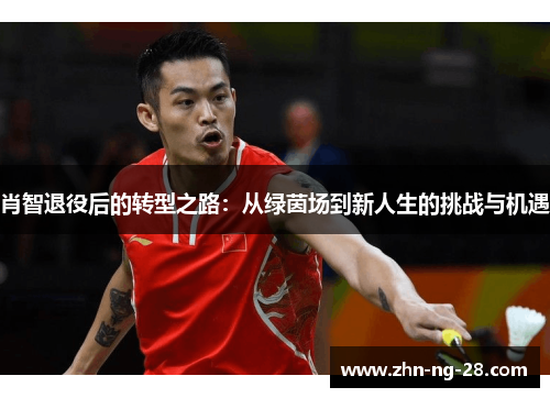 肖智退役后的转型之路:从绿茵场到新人生的挑战与机遇 肖智退役后的转型之路:从绿茵场到新人生的挑战与机遇