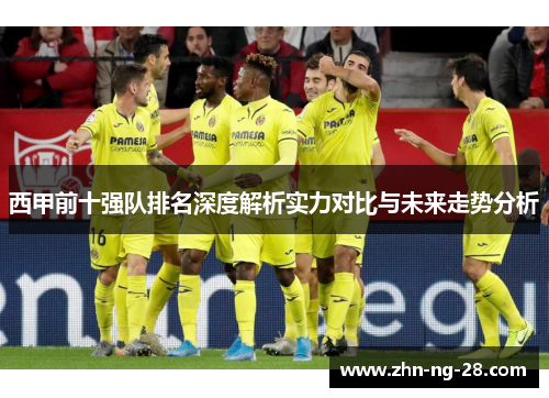 西甲前十强队排名深度解析实力对比与未来走势分析 西甲前十强队排名深度解析实力对比与未来走势分析