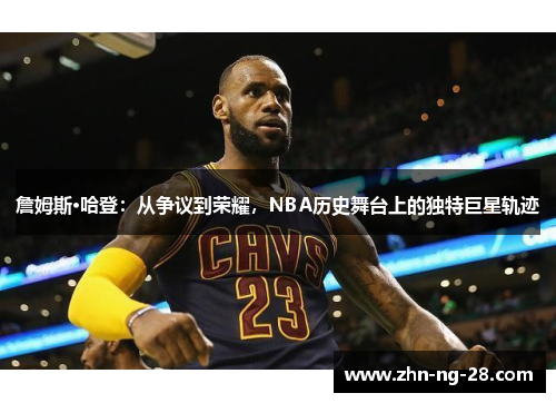 詹姆斯·哈登:从争议到荣耀,NBA历史舞台上的独特巨星轨迹 詹姆斯·哈登:从争议到荣耀,NBA历史舞台上的独特巨星轨迹