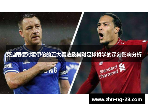 费迪南德对霍伊伦的五大看法及其对足球哲学的深刻影响分析 费迪南德对霍伊伦的五大看法及其对足球哲学的深刻影响分析