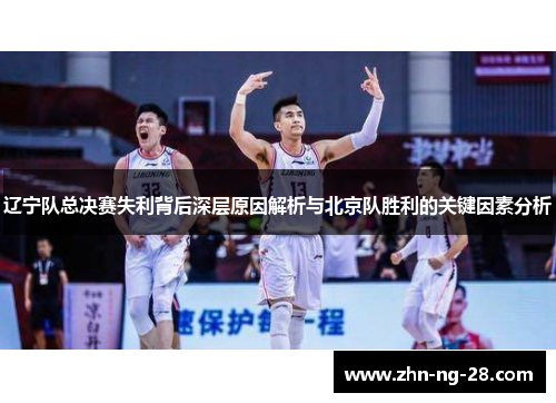 辽宁队总决赛失利背后深层原因解析与北京队胜利的关键因素分析 辽宁队总决赛失利背后深层原因解析与北京队胜利的关键因素分析