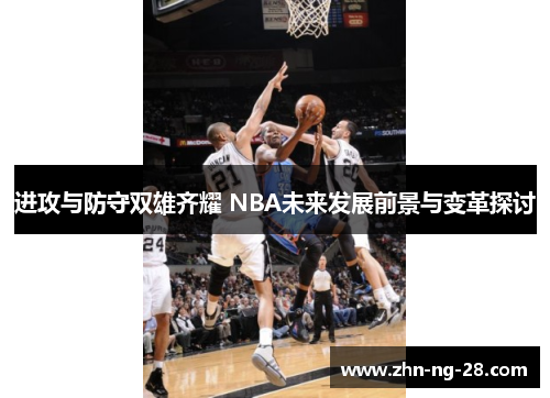 进攻与防守双雄齐耀 NBA未来发展前景与变革探讨 进攻与防守双雄齐耀 NBA未来发展前景与变革探讨