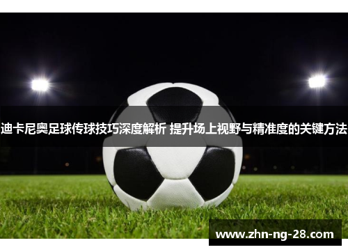 迪卡尼奥足球传球技巧深度解析 提升场上视野与精准度的关键方法 迪卡尼奥足球传球技巧深度解析 提升场上视野与精准度的关键方法