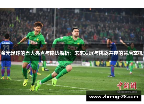 金元足球的五大亮点与隐忧解析:未来发展与挑战并存的背后玄机 金元足球的五大亮点与隐忧解析:未来发展与挑战并存的背后玄机