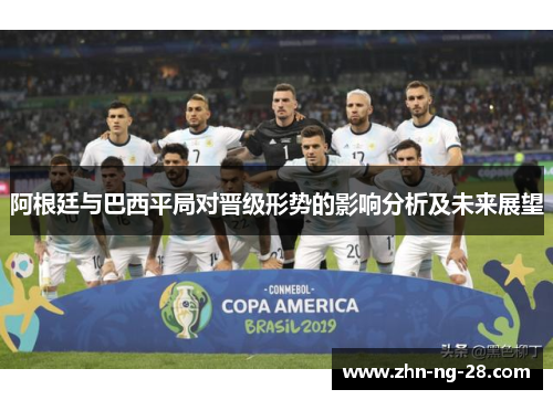 阿根廷与巴西平局对晋级形势的影响分析及未来展望 阿根廷与巴西平局对晋级形势的影响分析及未来展望