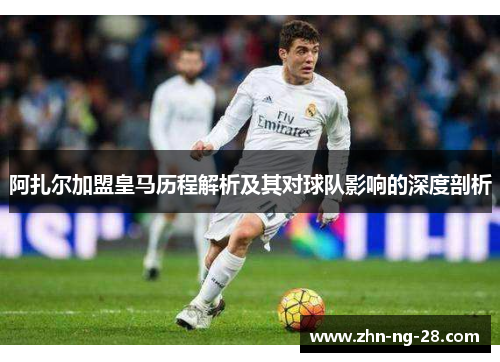 阿扎尔加盟皇马历程解析及其对球队影响的深度剖析 阿扎尔加盟皇马历程解析及其对球队影响的深度剖析