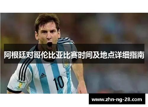 阿根廷对哥伦比亚比赛时间及地点详细指南 阿根廷对哥伦比亚比赛时间及地点详细指南