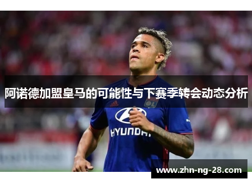 阿诺德加盟皇马的可能性与下赛季转会动态分析