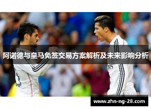 阿诺德与皇马免签交易方案解析及未来影响分析 阿诺德与皇马免签交易方案解析及未来影响分析