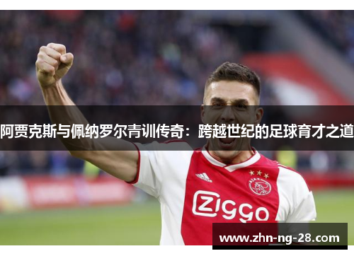 阿贾克斯与佩纳罗尔青训传奇:跨越世纪的足球育才之道 阿贾克斯与佩纳罗尔青训传奇:跨越世纪的足球育才之道