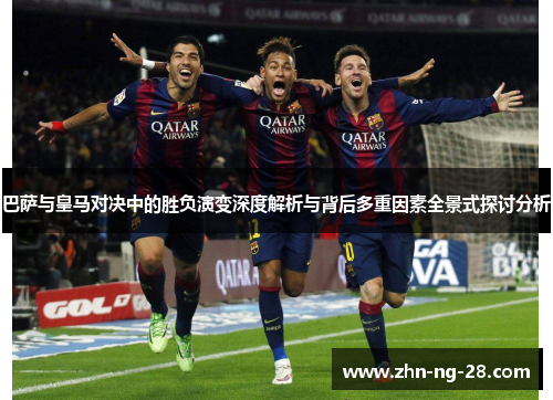 巴萨与皇马对决中的胜负演变深度解析与背后多重因素全景式探讨分析 巴萨与皇马对决中的胜负演变深度解析与背后多重因素全景式探讨分析