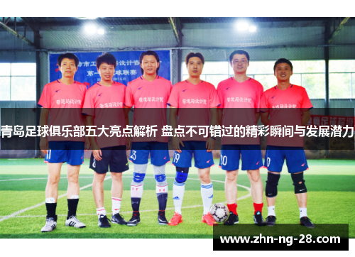 青岛足球俱乐部五大亮点解析 盘点不可错过的精彩瞬间与发展潜力