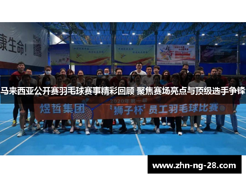 马来西亚公开赛羽毛球赛事精彩回顾 聚焦赛场亮点与顶级选手争锋