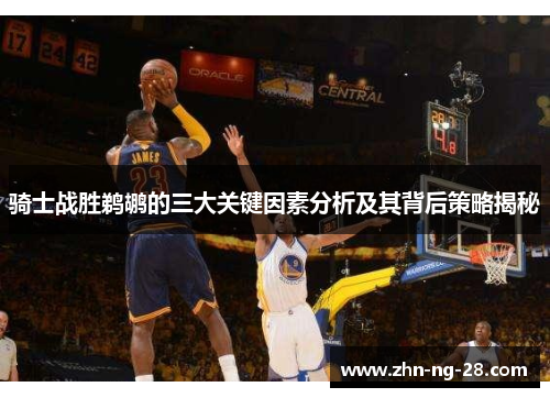 骑士战胜鹈鹕的三大关键因素分析及其背后策略揭秘