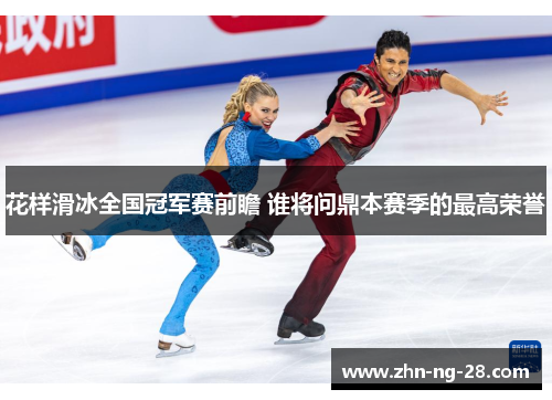 花样滑冰全国冠军赛前瞻 谁将问鼎本赛季的最高荣誉 花样滑冰全国冠军赛前瞻 谁将问鼎本赛季的最高荣誉