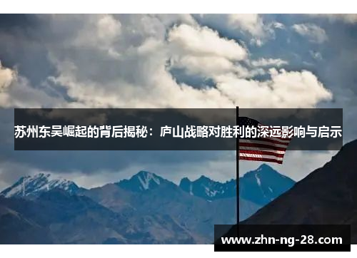 苏州东吴崛起的背后揭秘:庐山战略对胜利的深远影响与启示 苏州东吴崛起的背后揭秘:庐山战略对胜利的深远影响与启示