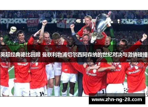 英超经典德比回顾 曼联利物浦切尔西阿森纳的世纪对决与激情碰撞 英超经典德比回顾 曼联利物浦切尔西阿森纳的世纪对决与激情碰撞