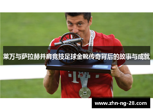 莱万与萨拉赫并肩竞技足球金靴传奇背后的故事与成就
