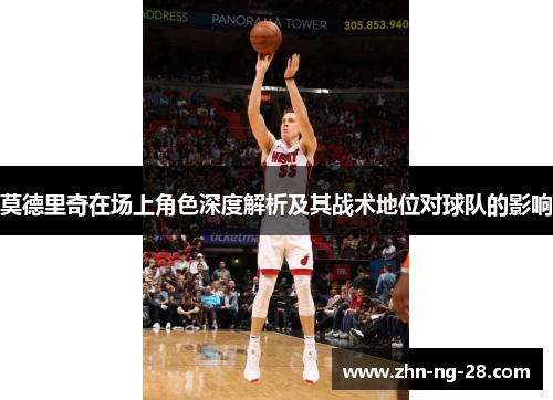 莫德里奇在场上角色深度解析及其战术地位对球队的影响