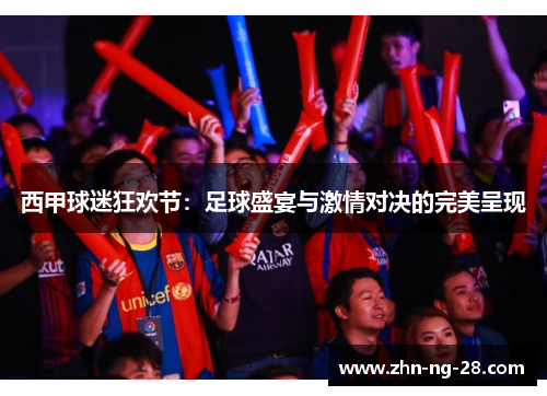 西甲球迷狂欢节：足球盛宴与激情对决的完美呈现