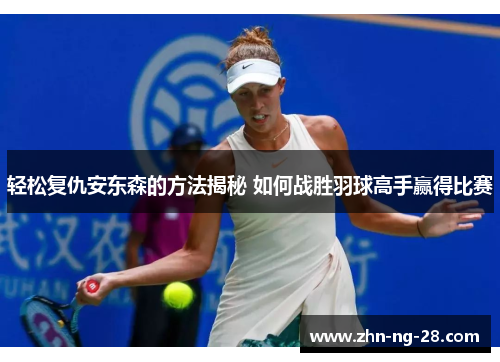 轻松复仇安东森的方法揭秘 如何战胜羽球高手赢得比赛 轻松复仇安东森的方法揭秘 如何战胜羽球高手赢得比赛