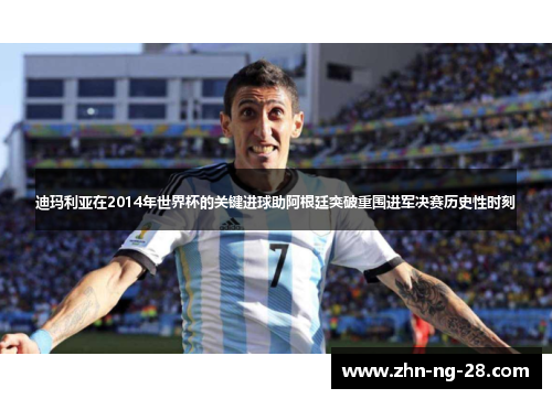迪玛利亚在2014年世界杯的关键进球助阿根廷突破重围进军决赛历史性时刻 迪玛利亚在2014年世界杯的关键进球助阿根廷突破重围进军决赛历史性时刻