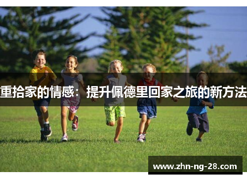 重拾家的情感：提升佩德里回家之旅的新方法