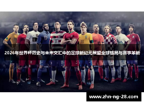 2026年世界杯历史与未来交汇中的足球新纪元展望全球格局与赛事革新 2026年世界杯历史与未来交汇中的足球新纪元展望全球格局与赛事革新
