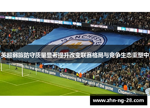 英超弱旅防守质量显著提升改变联赛格局与竞争生态重塑中