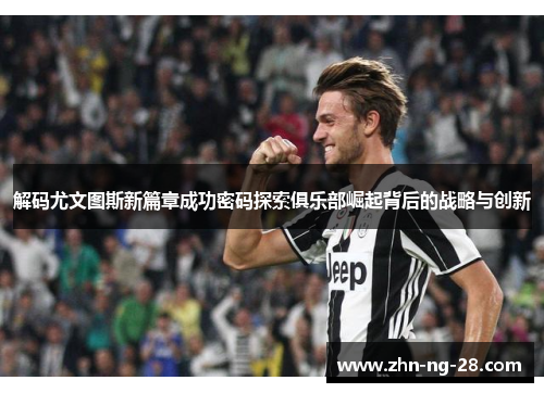 解码尤文图斯新篇章成功密码探索俱乐部崛起背后的战略与创新