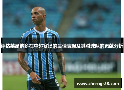 评估莱昂纳多在中超赛场的最佳表现及其对球队的贡献分析