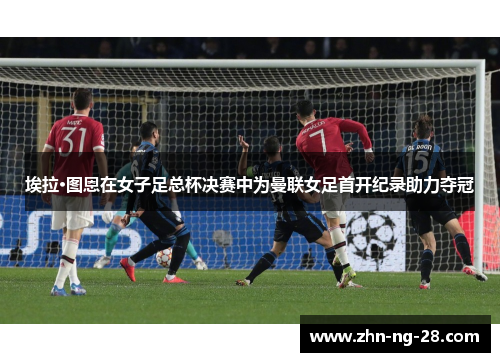 埃拉·图恩在女子足总杯决赛中为曼联女足首开纪录助力夺冠