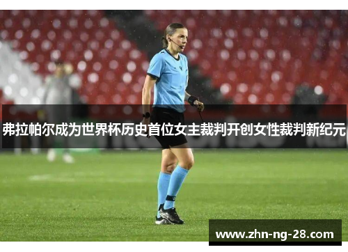 弗拉帕尔成为世界杯历史首位女主裁判开创女性裁判新纪元