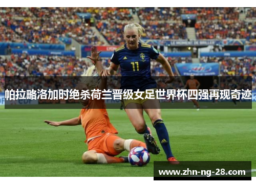 帕拉略洛加时绝杀荷兰晋级女足世界杯四强再现奇迹