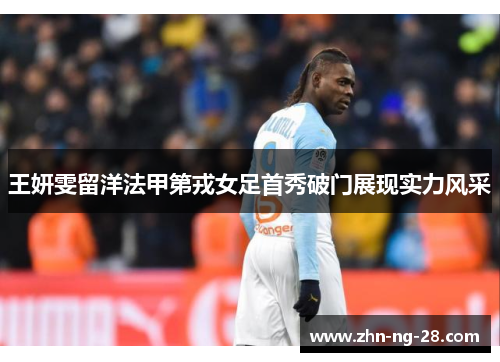 王妍雯留洋法甲第戎女足首秀破门展现实力风采