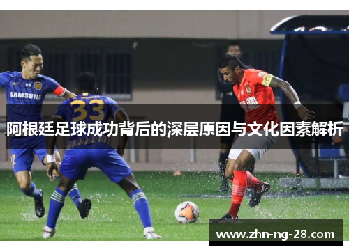 阿根廷足球成功背后的深层原因与文化因素解析