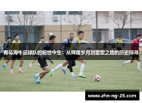 青岛海牛足球队的前世今生:从辉煌岁月到重塑之路的历史探寻 青岛海牛足球队的前世今生:从辉煌岁月到重塑之路的历史探寻