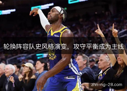 轮换阵容队史风格演变，攻守平衡成为主线