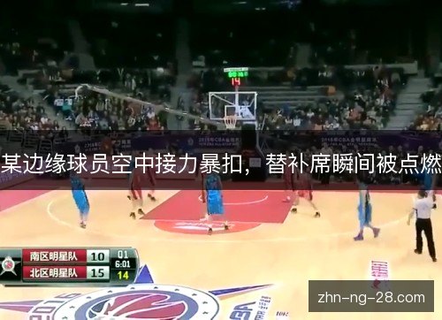 某边缘球员空中接力暴扣，替补席瞬间被点燃